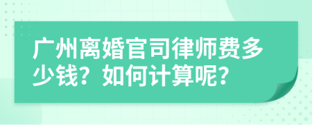 广州离婚官司律师费多少钱？如何计算呢？