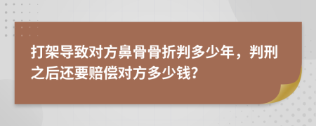 打架导致对方鼻骨骨折判多少年，判刑之后还要赔偿对方多少钱？