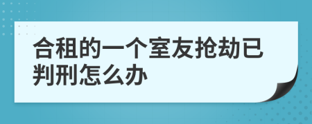 合租的一个室友抢劫已判刑怎么办