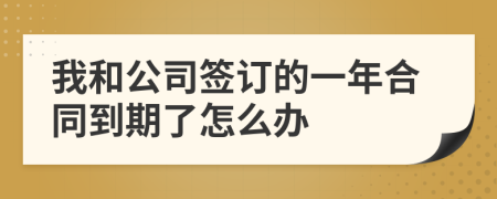 我和公司签订的一年合同到期了怎么办