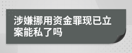涉嫌挪用资金罪现已立案能私了吗