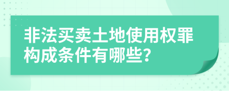 非法买卖土地使用权罪构成条件有哪些？