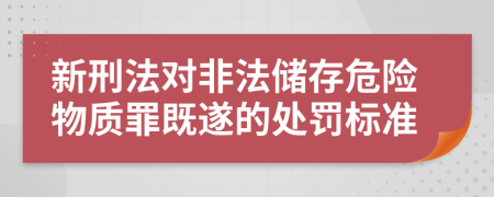 新刑法对非法储存危险物质罪既遂的处罚标准