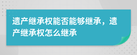 遗产继承权能否能够继承，遗产继承权怎么继承