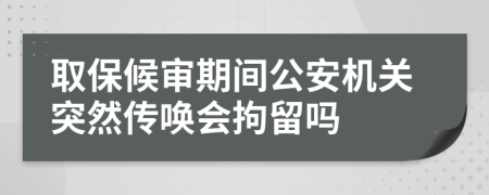 取保候审期间公安机关突然传唤会拘留吗