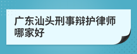 广东汕头刑事辩护律师哪家好