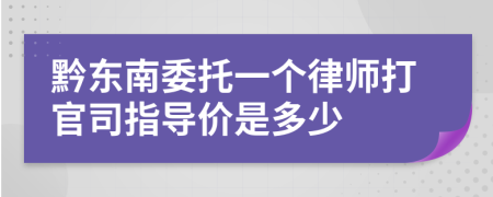 黔东南委托一个律师打官司指导价是多少