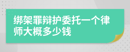 绑架罪辩护委托一个律师大概多少钱