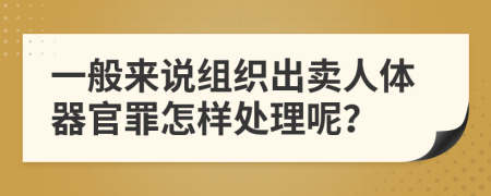 一般来说组织出卖人体器官罪怎样处理呢？