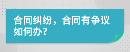 合同纠纷，合同有争议如何办？
