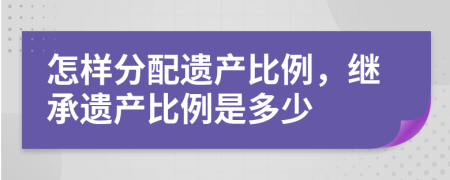 怎样分配遗产比例，继承遗产比例是多少