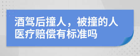 酒驾后撞人，被撞的人医疗赔偿有标准吗