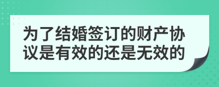 为了结婚签订的财产协议是有效的还是无效的