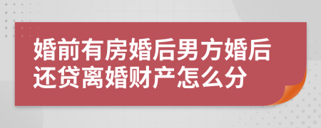 婚前有房婚后男方婚后还贷离婚财产怎么分