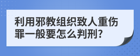 利用邪教组织致人重伤罪一般要怎么判刑?