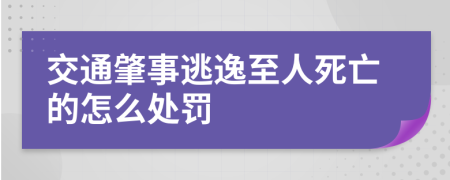 交通肇事逃逸至人死亡的怎么处罚