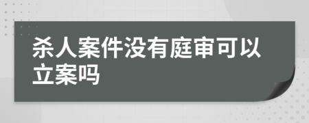 杀人案件没有庭审可以立案吗