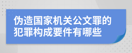 伪造国家机关公文罪的犯罪构成要件有哪些