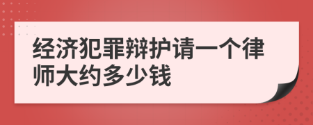 经济犯罪辩护请一个律师大约多少钱