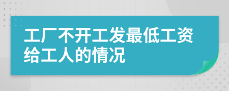 工厂不开工发最低工资给工人的情况