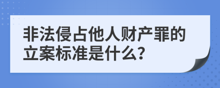 非法侵占他人财产罪的立案标准是什么？