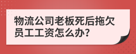 物流公司老板死后拖欠员工工资怎么办？