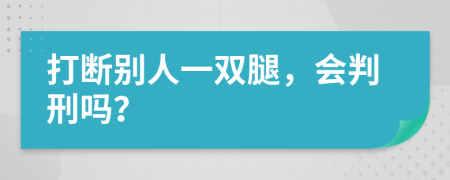 打断别人一双腿，会判刑吗？