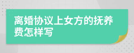 离婚协议上女方的抚养费怎样写