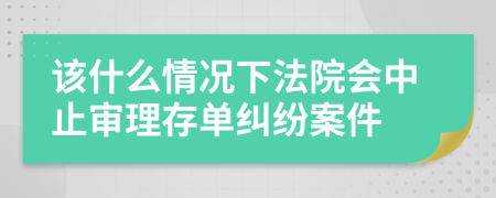 该什么情况下法院会中止审理存单纠纷案件
