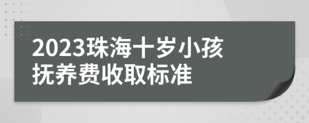 2023珠海十岁小孩抚养费收取标准