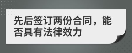 先后签订两份合同，能否具有法律效力