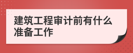 建筑工程审计前有什么准备工作