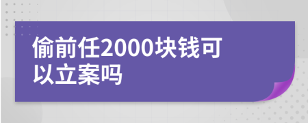 偷前任2000块钱可以立案吗