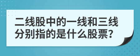 二线股中的一线和三线分别指的是什么股票？