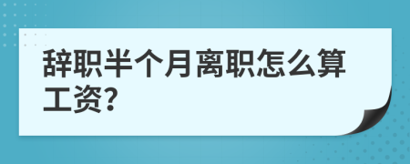 辞职半个月离职怎么算工资？