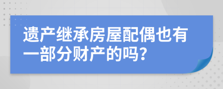 遗产继承房屋配偶也有一部分财产的吗？