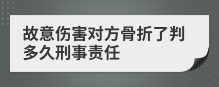 故意伤害对方骨折了判多久刑事责任
