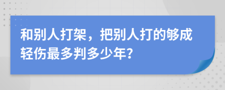 和别人打架，把别人打的够成轻伤最多判多少年？