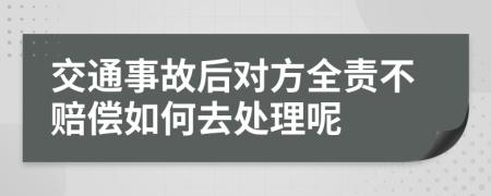 交通事故后对方全责不赔偿如何去处理呢