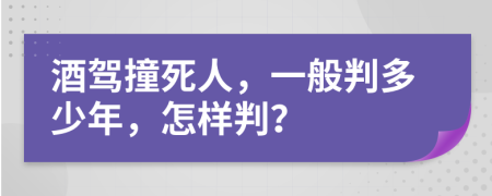 酒驾撞死人，一般判多少年，怎样判？