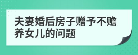 夫妻婚后房子赠予不赡养女儿的问题