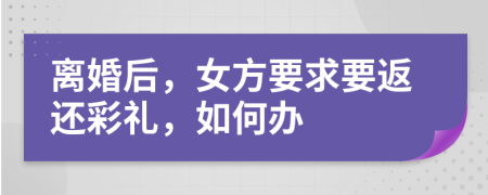 离婚后，女方要求要返还彩礼，如何办