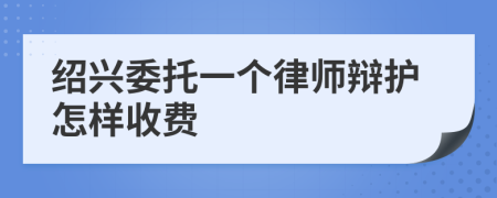 绍兴委托一个律师辩护怎样收费