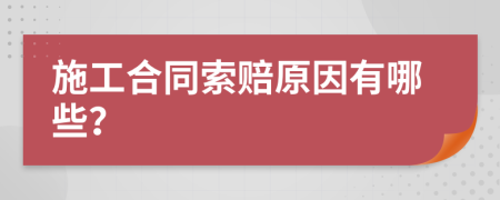 施工合同索赔原因有哪些？