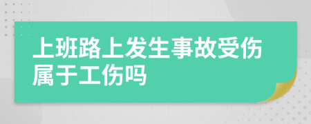 上班路上发生事故受伤属于工伤吗