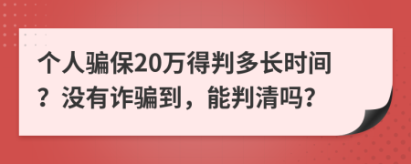 个人骗保20万得判多长时间？没有诈骗到，能判清吗？