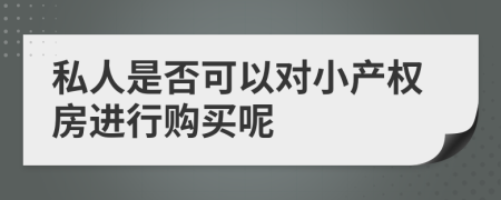 私人是否可以对小产权房进行购买呢