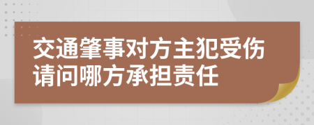 交通肇事对方主犯受伤请问哪方承担责任