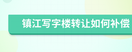 镇江写字楼转让如何补偿