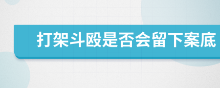 打架斗殴是否会留下案底